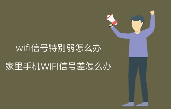 wifi信号特别弱怎么办 家里手机WIFI信号差怎么办？